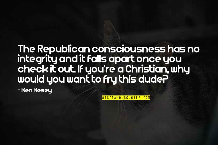 Dude Quotes By Ken Kesey: The Republican consciousness has no integrity and it