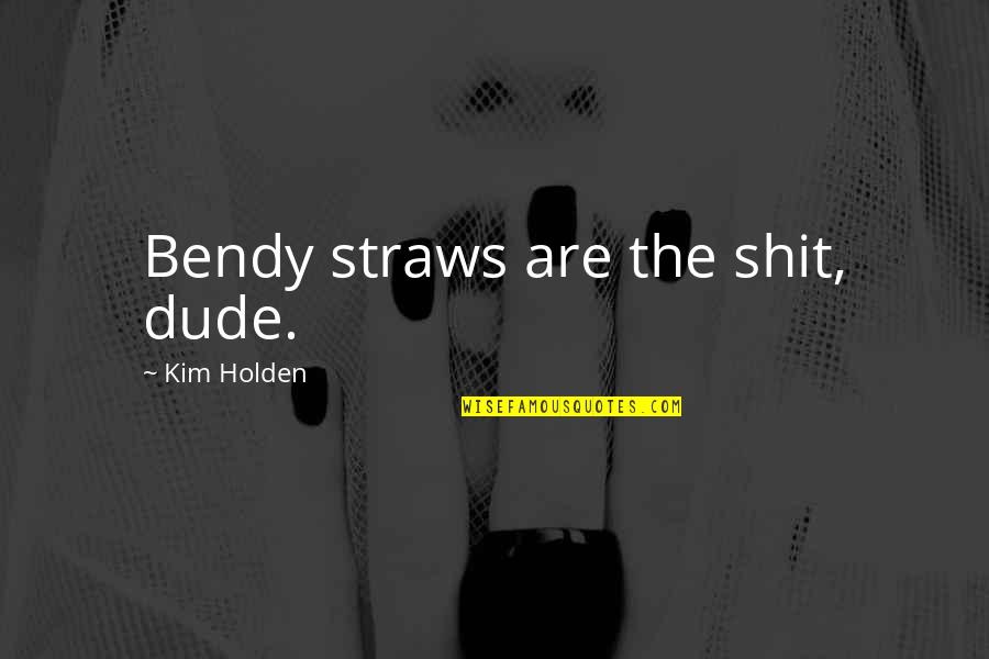 Dude Quotes By Kim Holden: Bendy straws are the shit, dude.