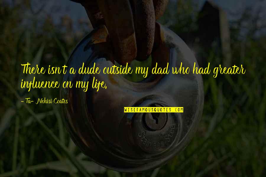 Dude Quotes By Ta-Nehisi Coates: There isn't a dude outside my dad who