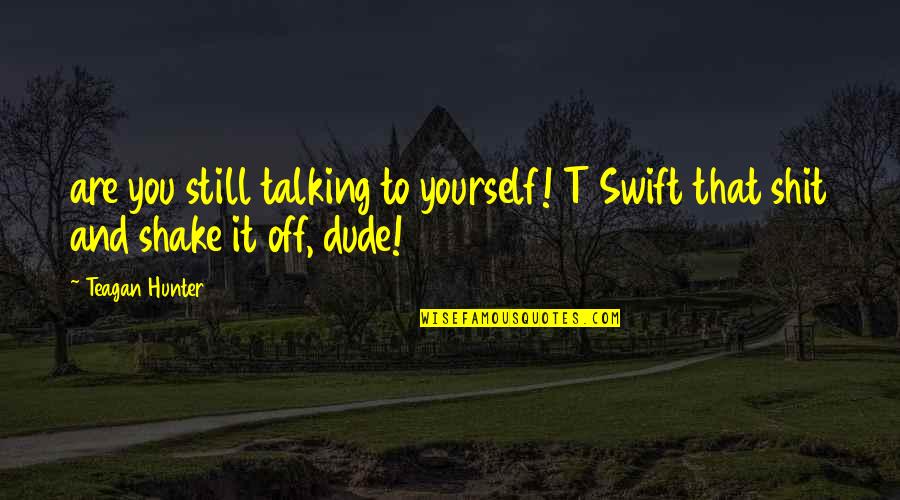 Dude Quotes By Teagan Hunter: are you still talking to yourself! T Swift