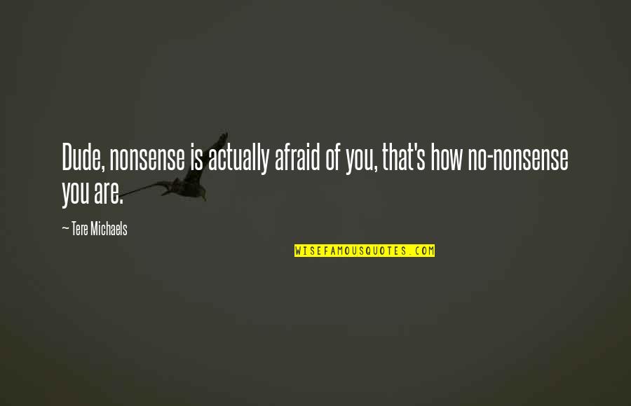 Dude Quotes By Tere Michaels: Dude, nonsense is actually afraid of you, that's