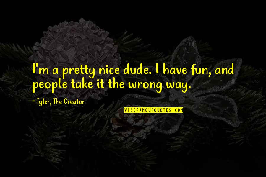 Dude Quotes By Tyler, The Creator: I'm a pretty nice dude. I have fun,