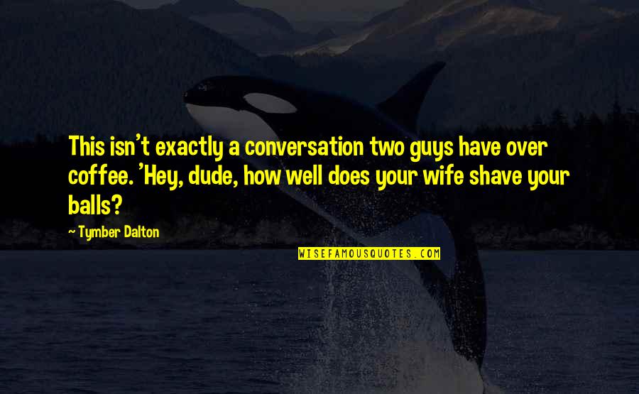 Dude Quotes By Tymber Dalton: This isn't exactly a conversation two guys have