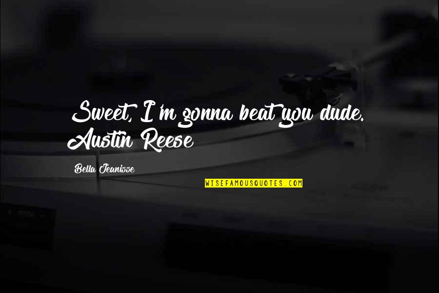 Dude'd Quotes By Bella Jeanisse: Sweet, I'm gonna beat you dude." Austin Reese