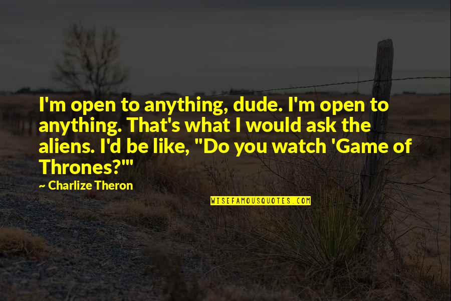 Dude'd Quotes By Charlize Theron: I'm open to anything, dude. I'm open to