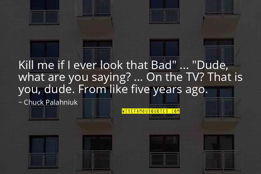 Dude'd Quotes By Chuck Palahniuk: Kill me if I ever look that Bad"