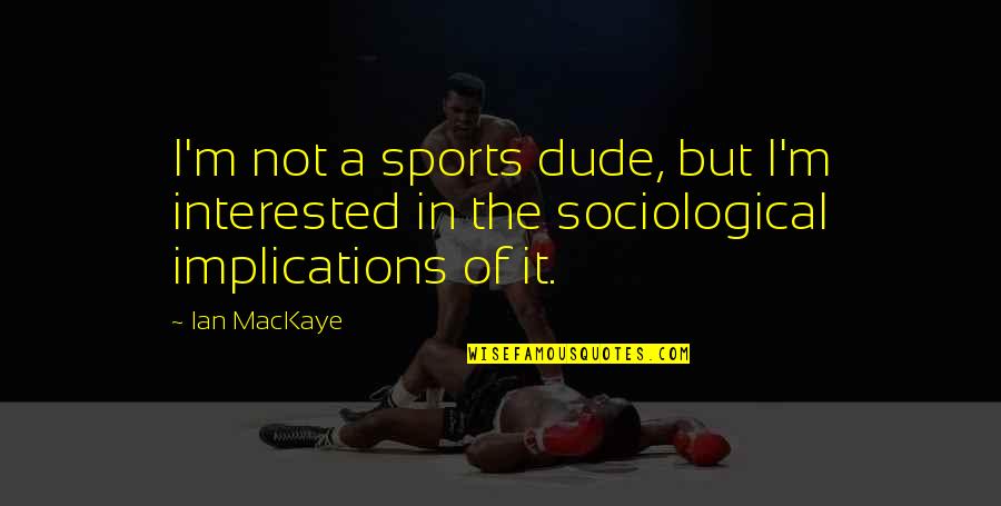 Dude'd Quotes By Ian MacKaye: I'm not a sports dude, but I'm interested