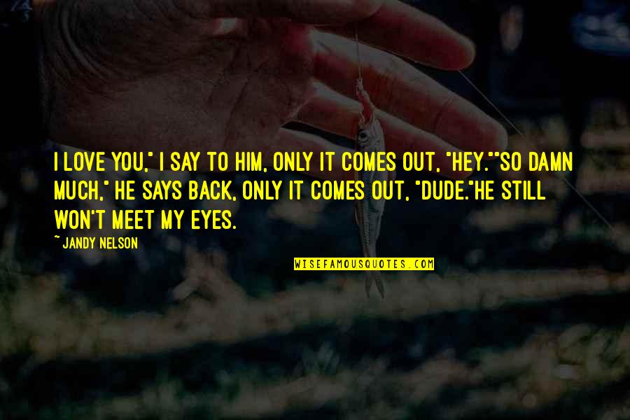 Dude'd Quotes By Jandy Nelson: I love you," I say to him, only