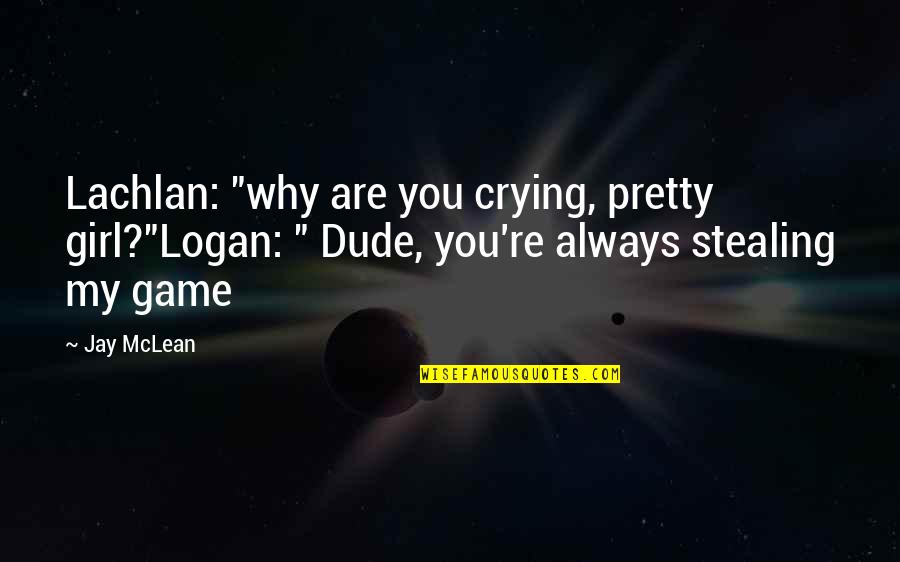 Dude'd Quotes By Jay McLean: Lachlan: "why are you crying, pretty girl?"Logan: "