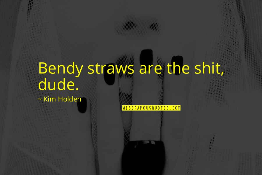 Dude'd Quotes By Kim Holden: Bendy straws are the shit, dude.