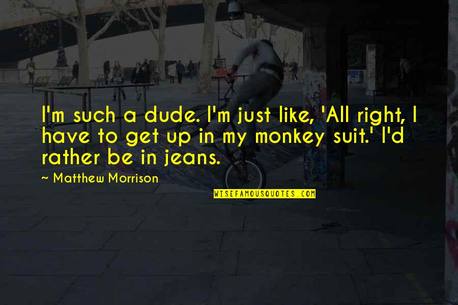 Dude'd Quotes By Matthew Morrison: I'm such a dude. I'm just like, 'All