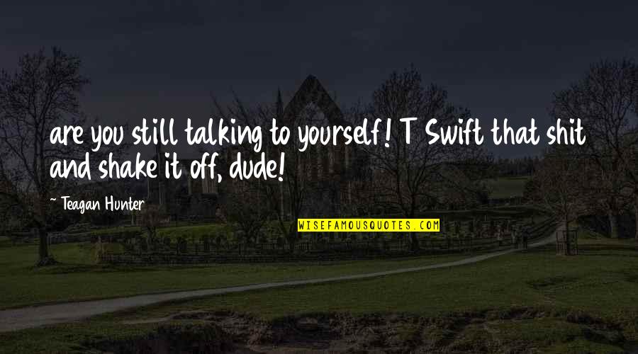 Dude'd Quotes By Teagan Hunter: are you still talking to yourself! T Swift
