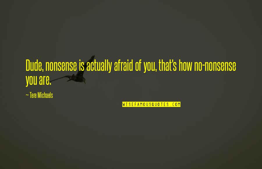 Dude'd Quotes By Tere Michaels: Dude, nonsense is actually afraid of you, that's