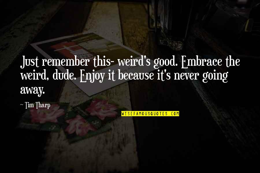 Dude'd Quotes By Tim Tharp: Just remember this- weird's good. Embrace the weird,