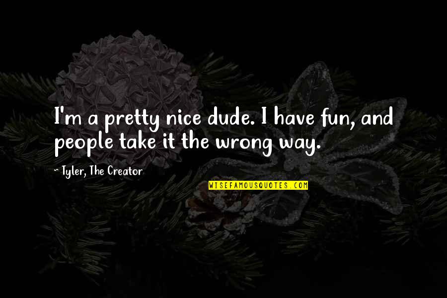 Dude'd Quotes By Tyler, The Creator: I'm a pretty nice dude. I have fun,