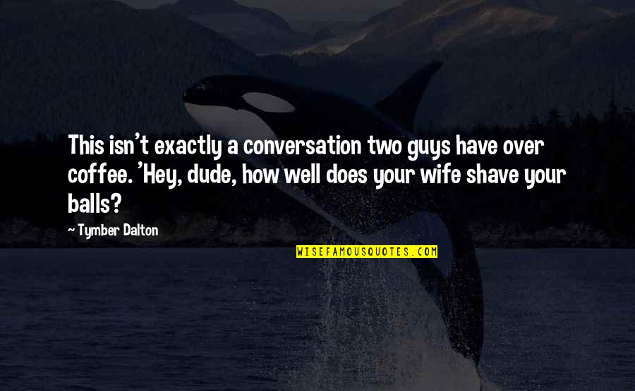 Dude'd Quotes By Tymber Dalton: This isn't exactly a conversation two guys have