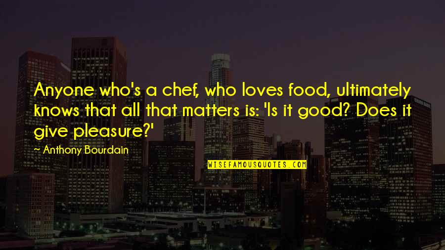 Dudeism Quotes By Anthony Bourdain: Anyone who's a chef, who loves food, ultimately Dudeism Quotes By Anthony Bourdain: Anyone who's a chef, who loves food, ultimately