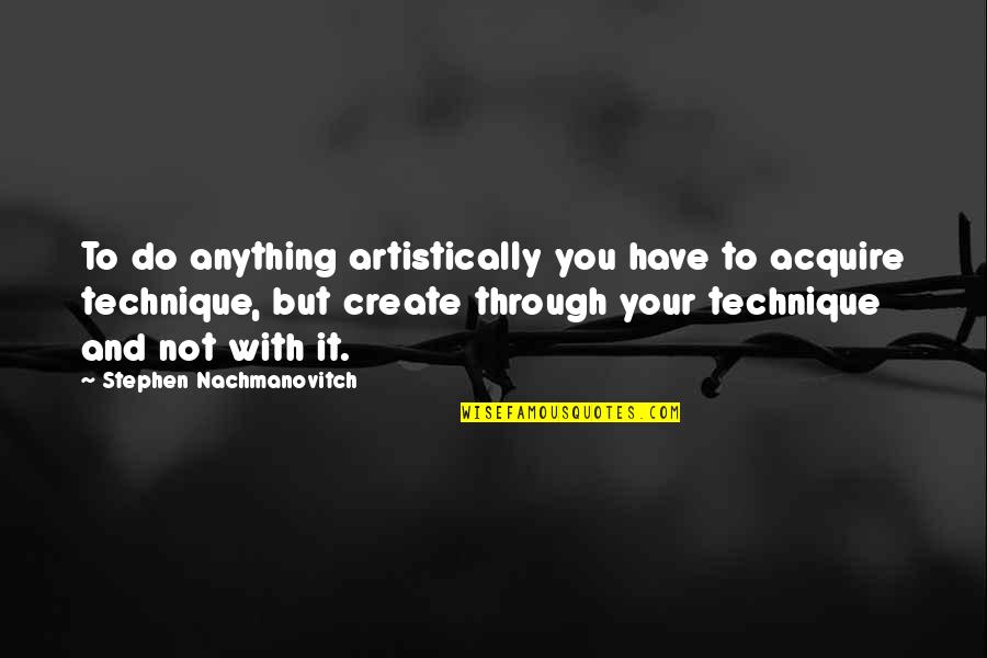 Dudenhoeffer Michael Quotes By Stephen Nachmanovitch: To do anything artistically you have to acquire