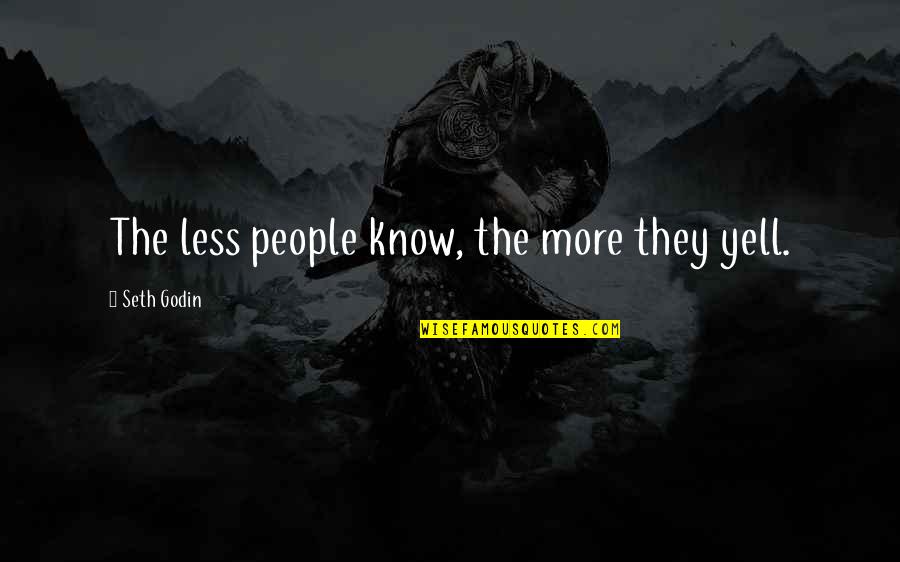 Dudes Memorable Quotes By Seth Godin: The less people know, the more they yell.