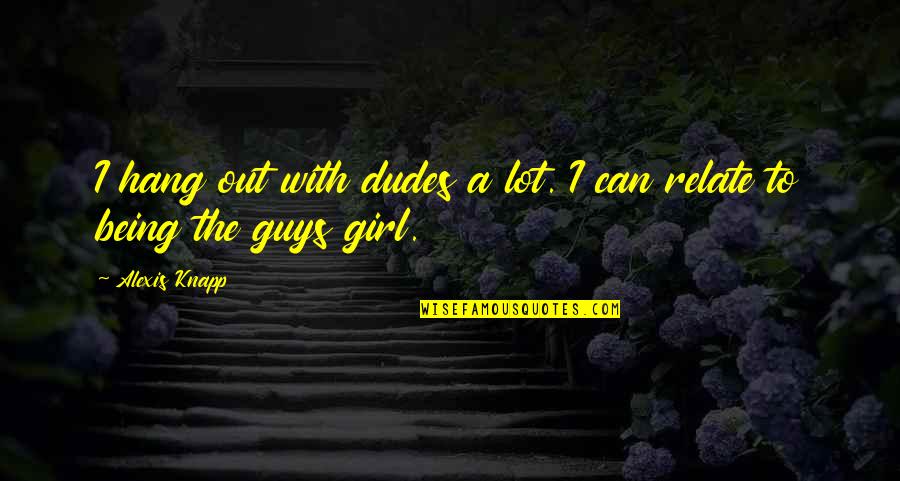 Dudes Quotes By Alexis Knapp: I hang out with dudes a lot. I