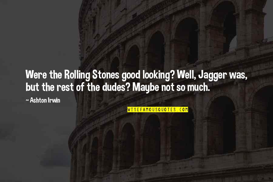 Dudes Quotes By Ashton Irwin: Were the Rolling Stones good looking? Well, Jagger