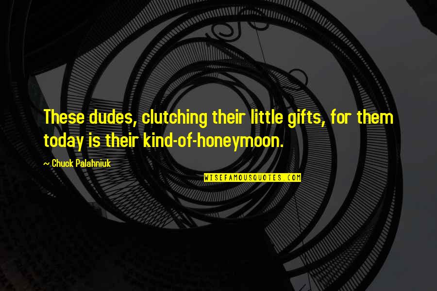 Dudes Quotes By Chuck Palahniuk: These dudes, clutching their little gifts, for them