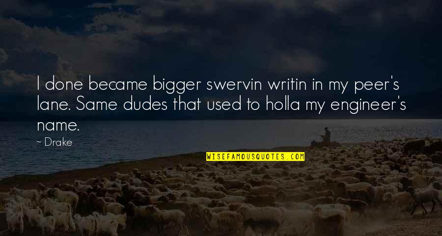 Dudes Quotes By Drake: I done became bigger swervin writin in my