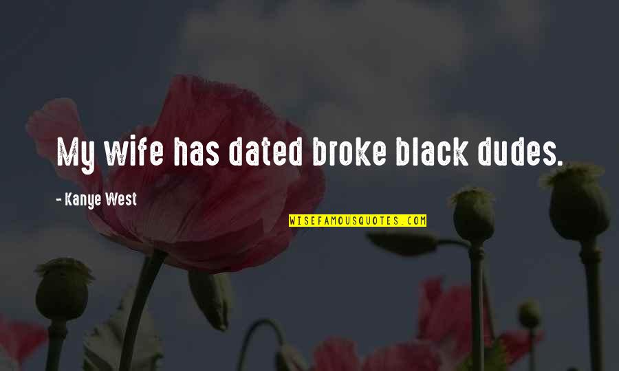 Dudes Quotes By Kanye West: My wife has dated broke black dudes.