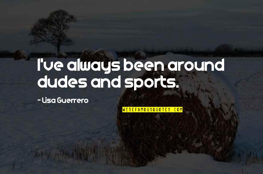 Dudes Quotes By Lisa Guerrero: I've always been around dudes and sports.