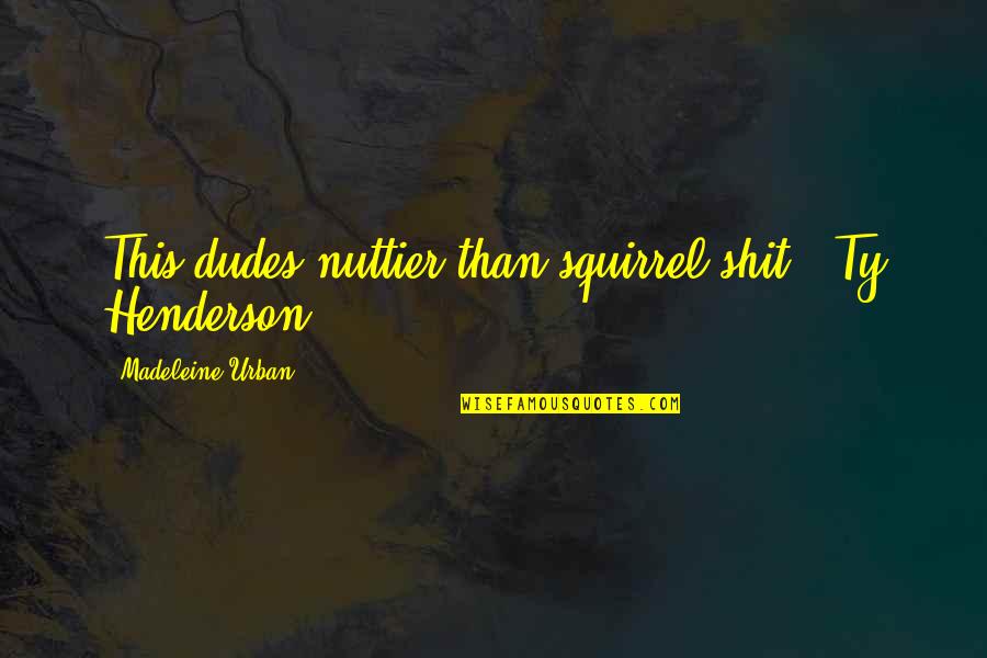 Dudes Quotes By Madeleine Urban: This dudes nuttier than squirrel shit. -Ty Henderson