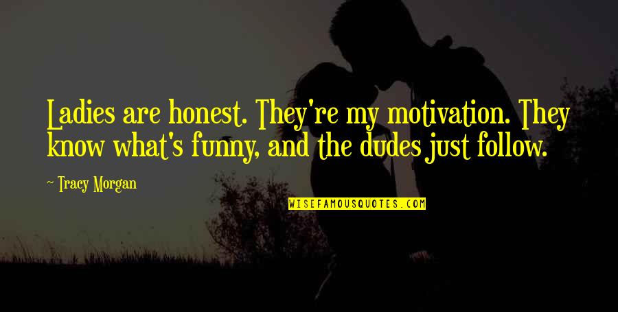 Dudes Quotes By Tracy Morgan: Ladies are honest. They're my motivation. They know