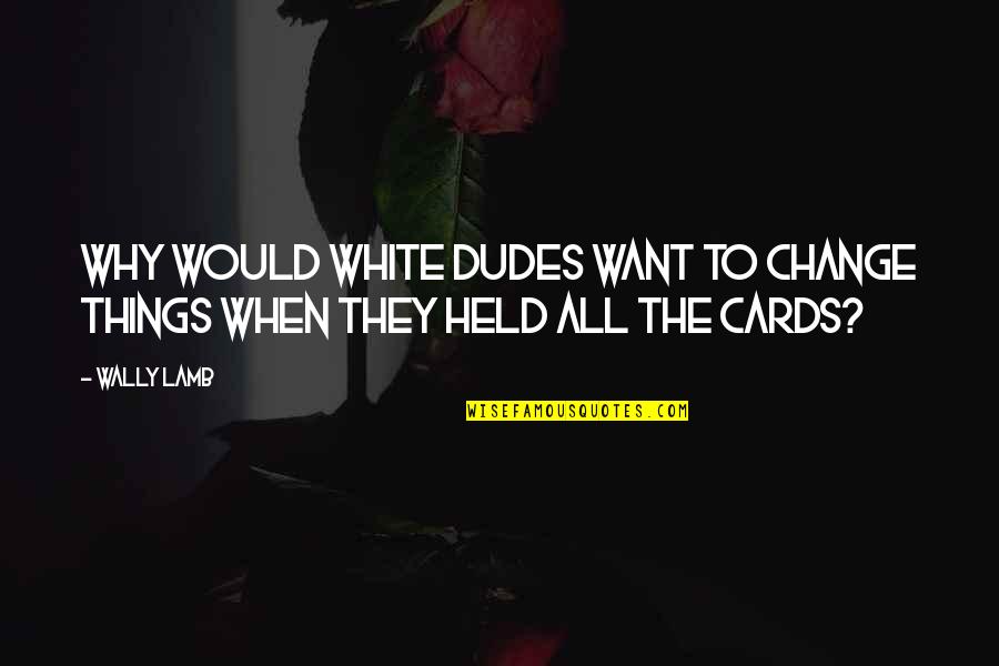 Dudes Quotes By Wally Lamb: why would white dudes want to change things
