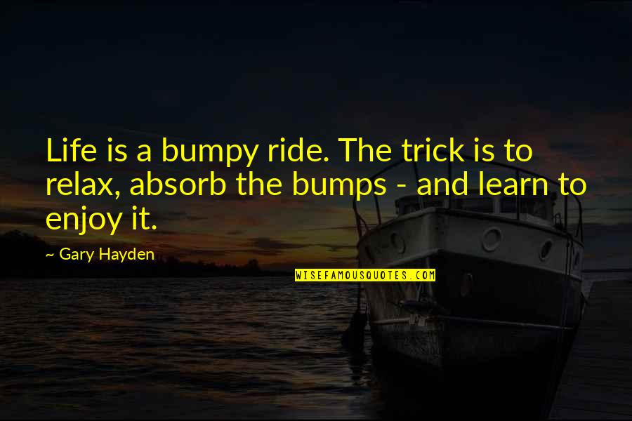 Dudette Quotes By Gary Hayden: Life is a bumpy ride. The trick is Dudette Quotes By Gary Hayden: Life is a bumpy ride. The trick is