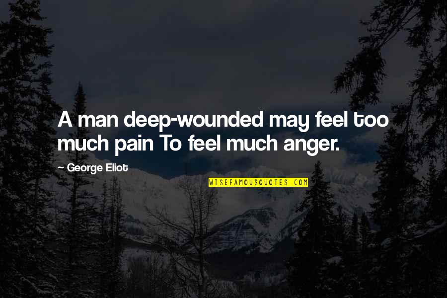 Dudhnath Tiwari Quotes By George Eliot: A man deep-wounded may feel too much pain