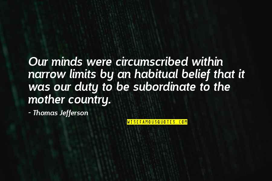 Dudicop Quotes By Thomas Jefferson: Our minds were circumscribed within narrow limits by Dudicop Quotes By Thomas Jefferson: Our minds were circumscribed within narrow limits by