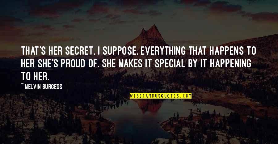 Dudjom Lineage Quotes By Melvin Burgess: That's her secret, I suppose. Everything that happens Dudjom Lineage Quotes By Melvin Burgess: That's her secret, I suppose. Everything that happens