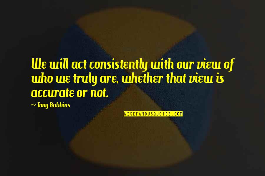 Dudley Moore Arthur Quotes By Tony Robbins: We will act consistently with our view of