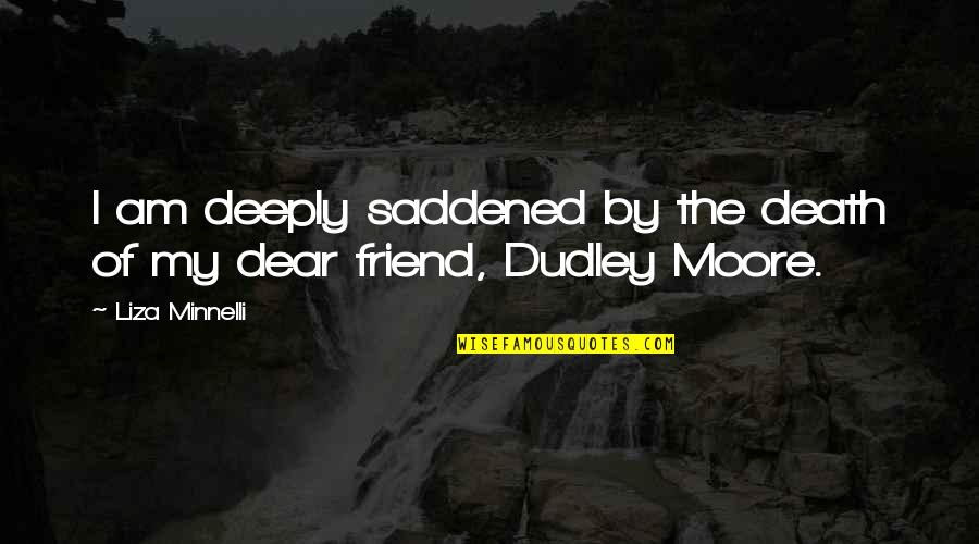 Dudley Moore Quotes By Liza Minnelli: I am deeply saddened by the death of