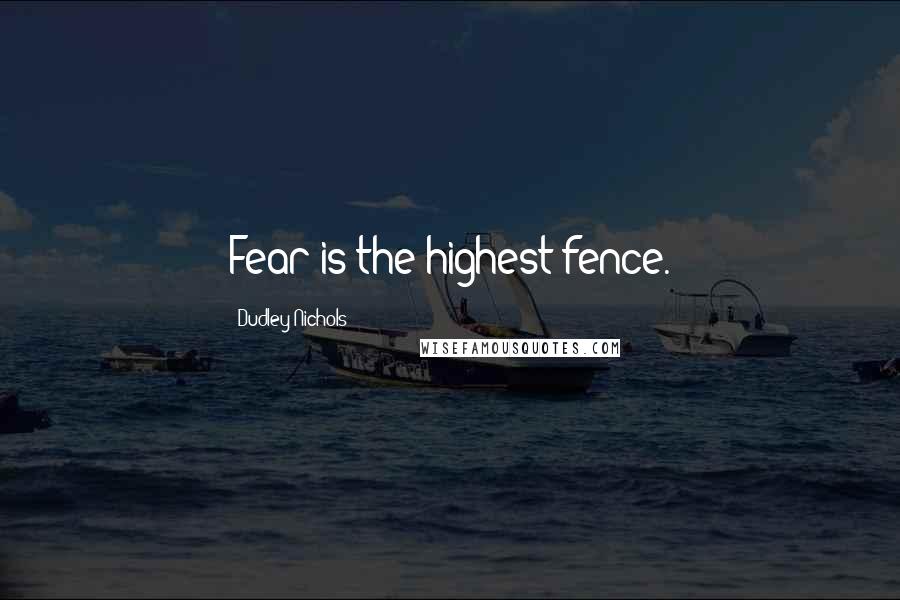 Dudley Nichols quotes: Fear is the highest fence.