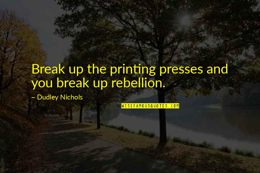 Dudley Nichols Quotes By Dudley Nichols: Break up the printing presses and you break