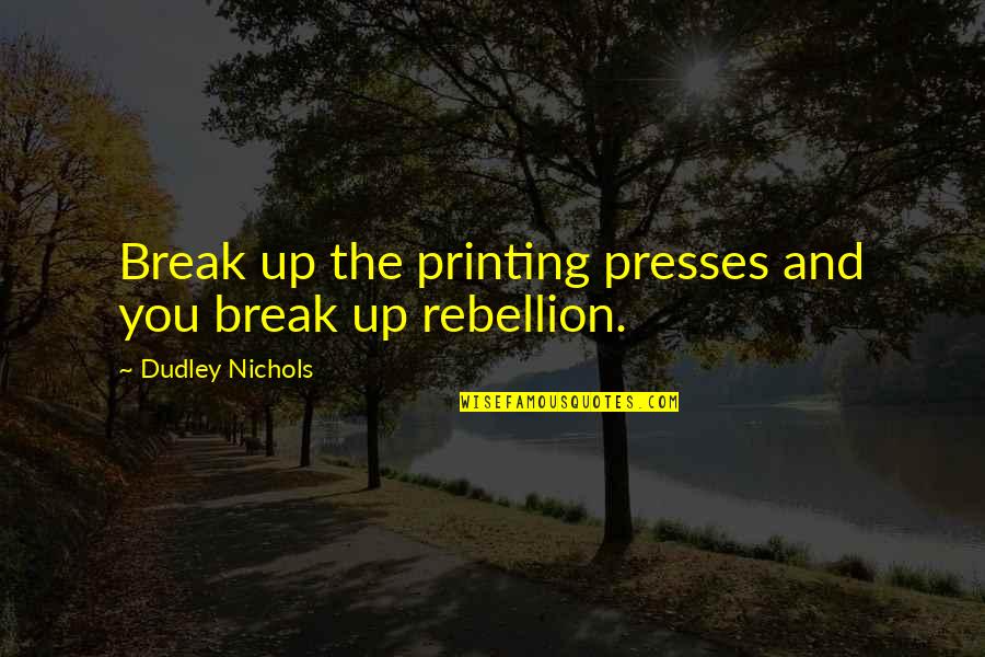 Dudley O'shaughnessy Quotes By Dudley Nichols: Break up the printing presses and you break