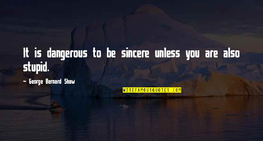 Dudley Riggs Quotes By George Bernard Shaw: It is dangerous to be sincere unless you Dudley Riggs Quotes By George Bernard Shaw: It is dangerous to be sincere unless you