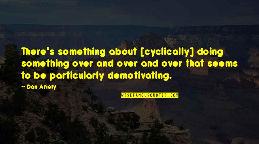 Dudley Rutherford Quotes By Dan Ariely: There's something about [cyclically] doing something over and