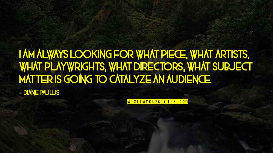 Dudley Rutherford Quotes By Diane Paulus: I am always looking for what piece, what Dudley Rutherford Quotes By Diane Paulus: I am always looking for what piece, what
