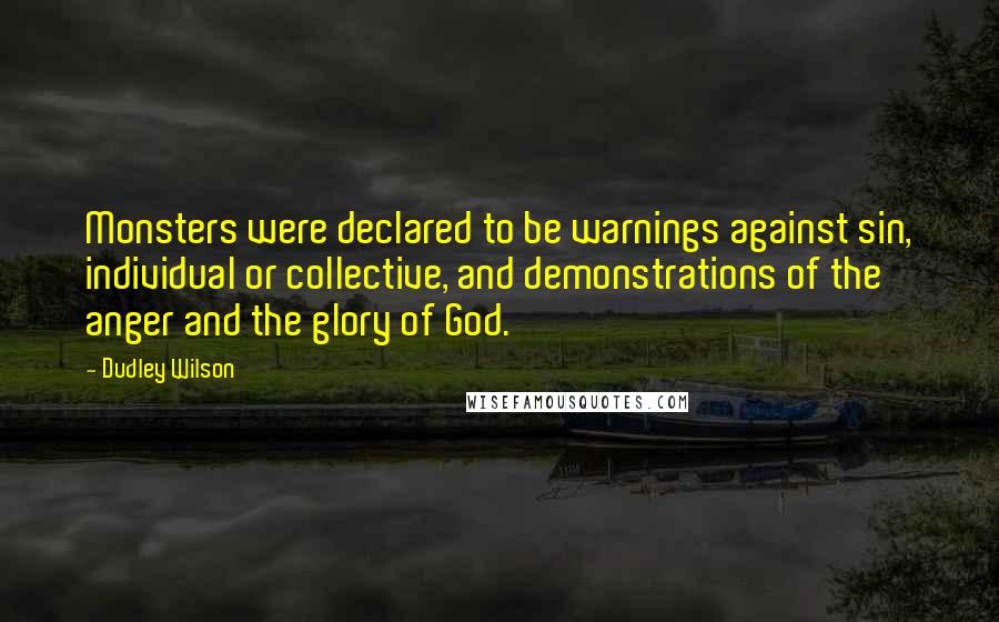 Dudley Wilson quotes: Monsters were declared to be warnings against sin, individual or collective, and demonstrations of the anger and the glory of God.