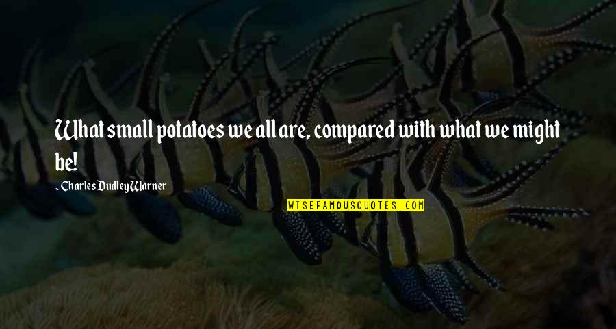 Dudley's Quotes By Charles Dudley Warner: What small potatoes we all are, compared with Dudley's Quotes By Charles Dudley Warner: What small potatoes we all are, compared with