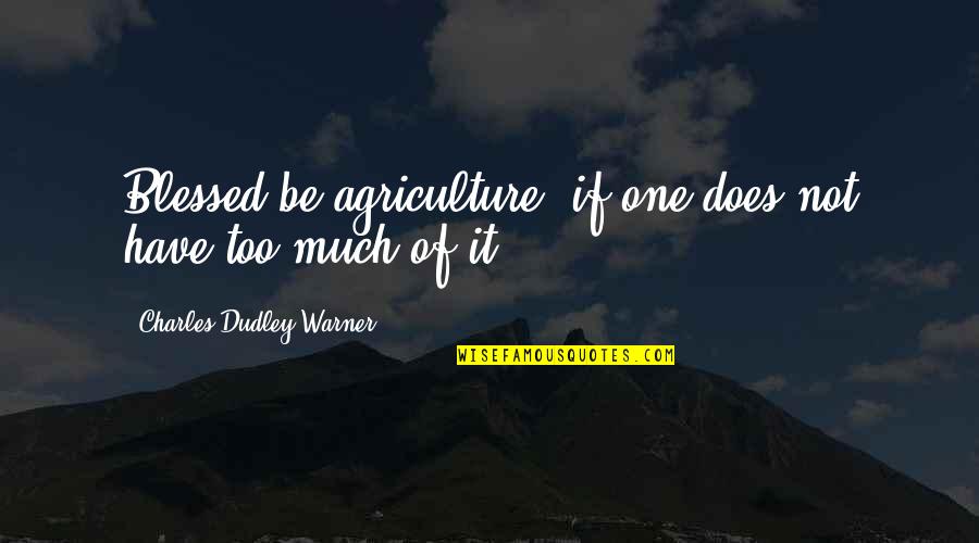 Dudley's Quotes By Charles Dudley Warner: Blessed be agriculture! if one does not have Dudley's Quotes By Charles Dudley Warner: Blessed be agriculture! if one does not have