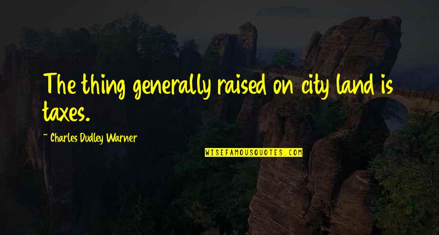 Dudley's Quotes By Charles Dudley Warner: The thing generally raised on city land is Dudley's Quotes By Charles Dudley Warner: The thing generally raised on city land is
