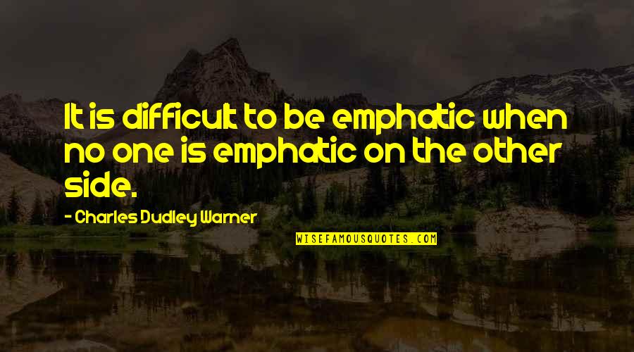 Dudley's Quotes By Charles Dudley Warner: It is difficult to be emphatic when no Dudley's Quotes By Charles Dudley Warner: It is difficult to be emphatic when no