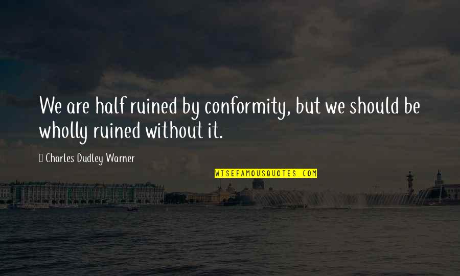 Dudley's Quotes By Charles Dudley Warner: We are half ruined by conformity, but we Dudley's Quotes By Charles Dudley Warner: We are half ruined by conformity, but we